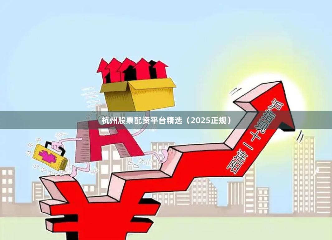 杭州股票配资平台精选（2025正规）