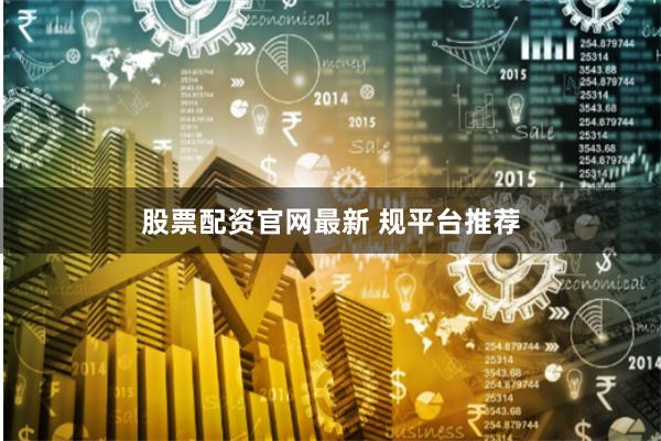 股票配资官网最新 规平台推荐