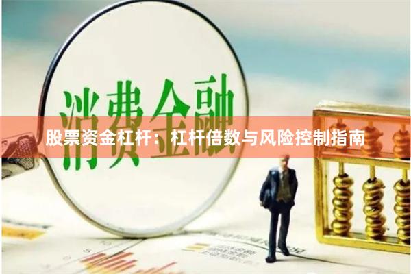 股票资金杠杆：杠杆倍数与风险控制指南