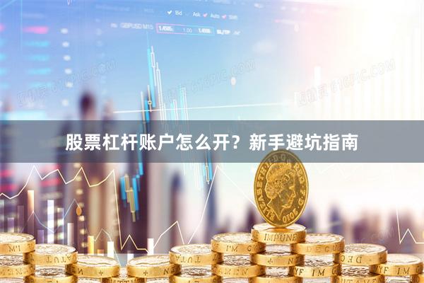 股票杠杆账户怎么开？新手避坑指南