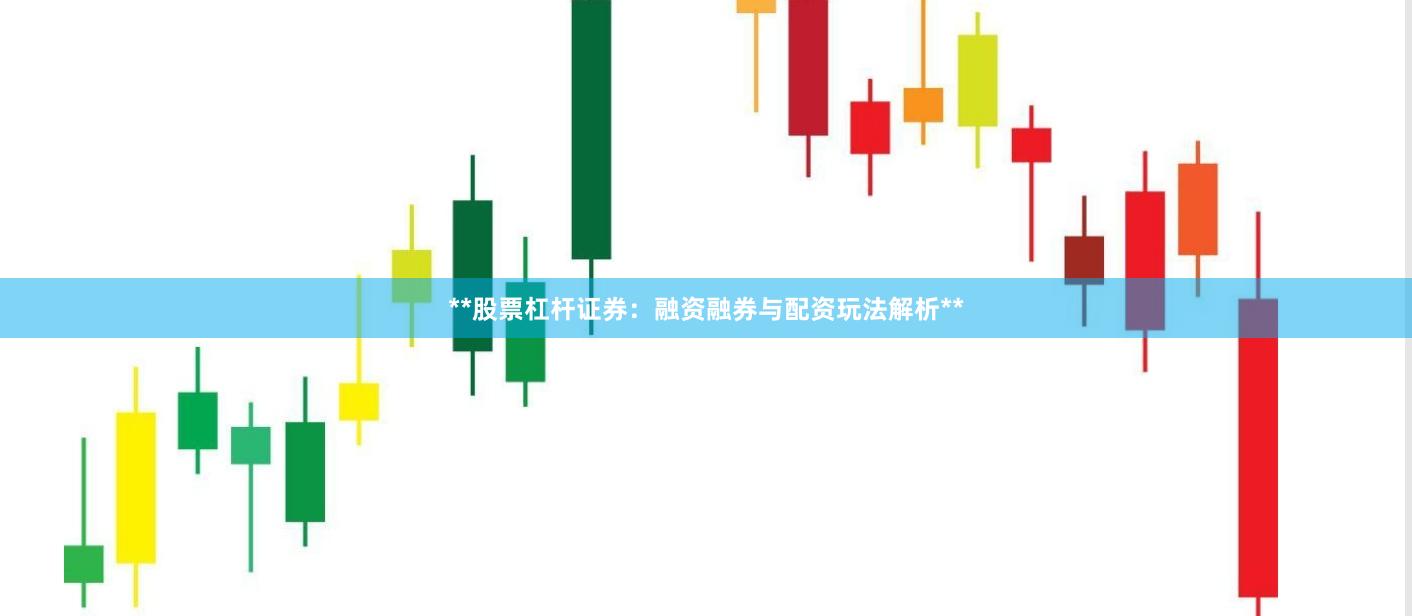 **股票杠杆证券：融资融券与配资玩法解析**