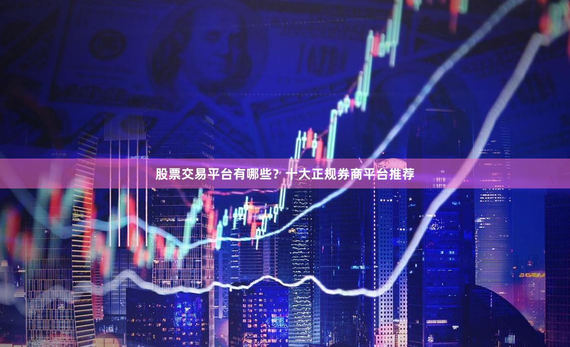 股票交易平台有哪些？十大正规券商平台推荐