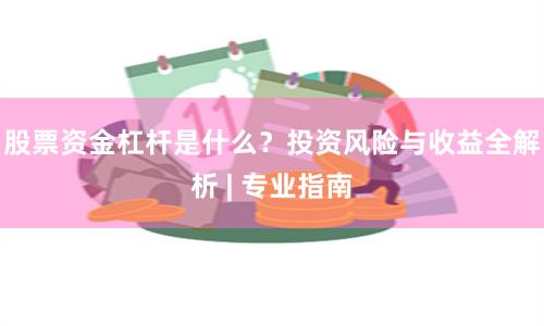 股票资金杠杆是什么？投资风险与收益全解析 | 专业指南