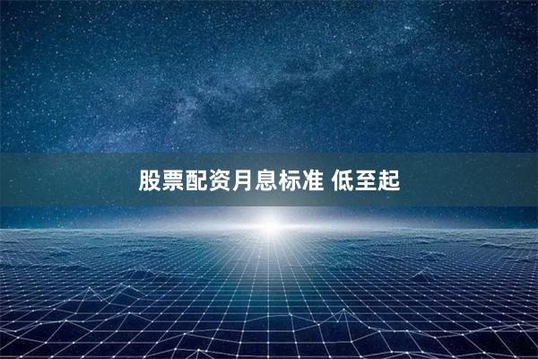股票配资月息标准 低至起