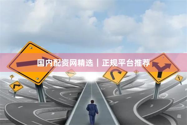 国内配资网精选|正规平台推荐