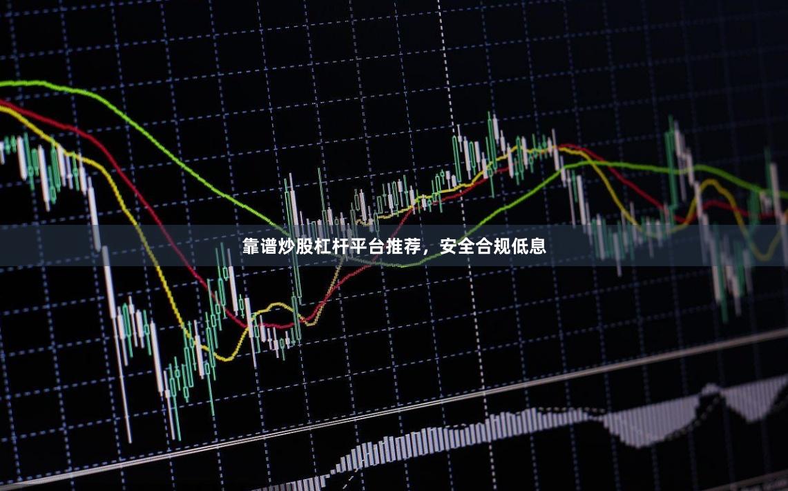 靠谱炒股杠杆平台推荐，安全合规低息