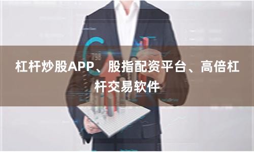 杠杆炒股APP、股指配资平台、高倍杠杆交易软件