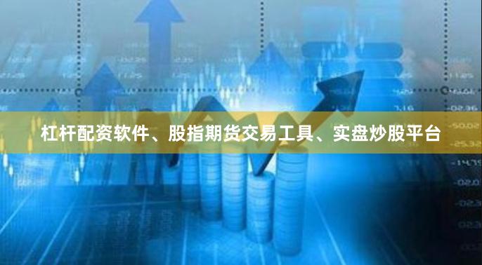 杠杆配资软件、股指期货交易工具、实盘炒股平台
