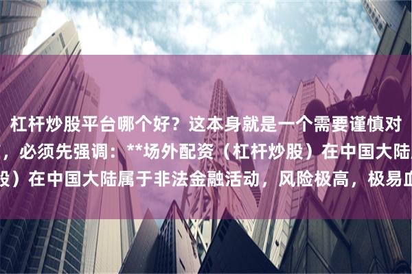 杠杆炒股平台哪个好？这本身就是一个需要谨慎对待的问题。在回答之前，必须先强调：**场外配资（杠杆炒股）在中国大陆属于非法金融活动，风险极高，极易血本无归。**