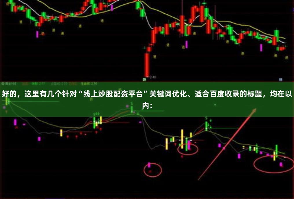好的,这里有几个针对“线上炒股配资平台”关键词优化、适合百度收录的标题,均在以内: