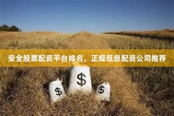 安全股票配资平台排名，正规低息配资公司推荐