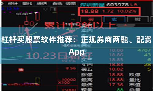 杠杆买股票软件推荐：正规券商两融、配资App