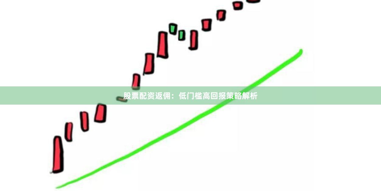 股票配资返佣：低门槛高回报策略解析