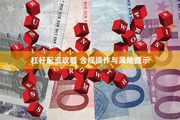 杠杆配资攻略 合规操作与风险提示