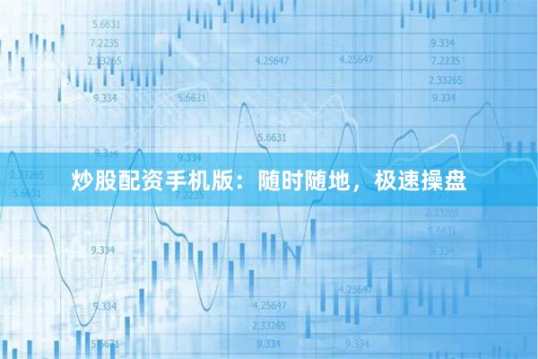 炒股配资手机版：随时随地，极速操盘