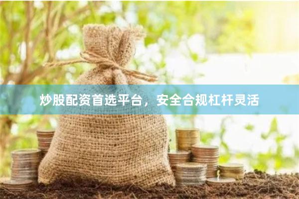 炒股配资首选平台，安全合规杠杆灵活