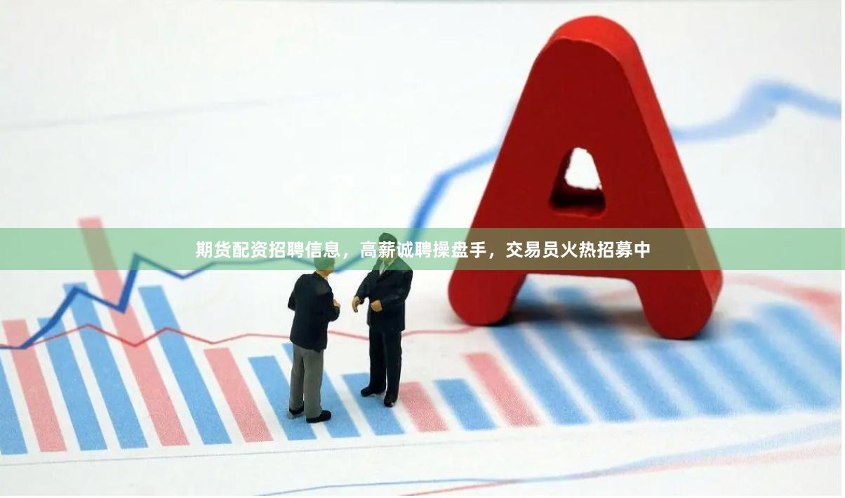 期货配资招聘信息，高薪诚聘操盘手，交易员火热招募中