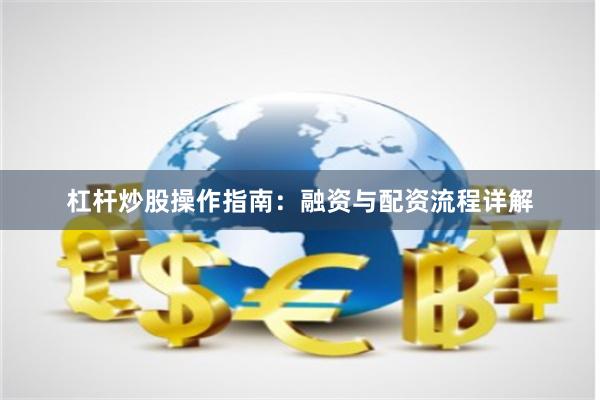 杠杆炒股操作指南：融资与配资流程详解