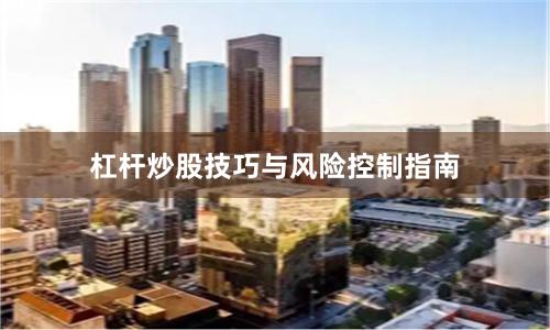 杠杆炒股技巧与风险控制指南